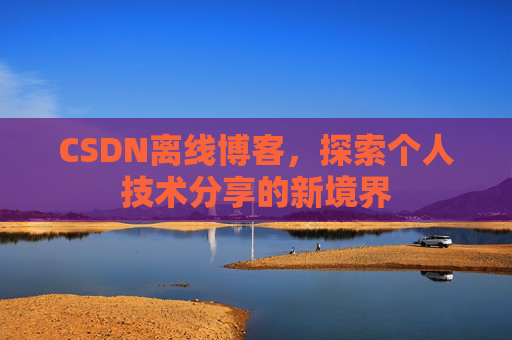 CSDN离线博客，探索个人技术分享的新境界