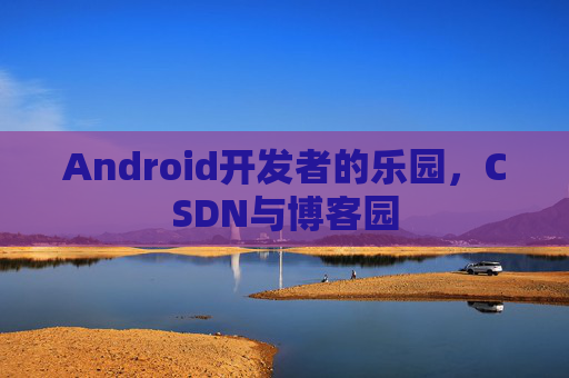 Android开发者的乐园，CSDN与博客园