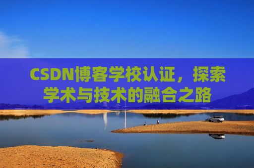 CSDN博客学校认证，探索学术与技术的融合之路