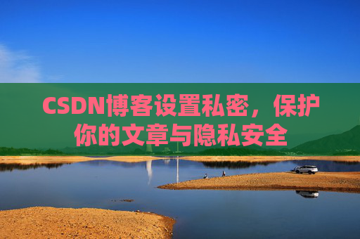 CSDN博客设置私密，保护你的文章与隐私安全